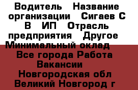 Водитель › Название организации ­ Сигаев С.В,, ИП › Отрасль предприятия ­ Другое › Минимальный оклад ­ 1 - Все города Работа » Вакансии   . Новгородская обл.,Великий Новгород г.